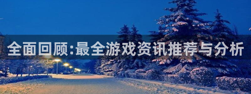 高德娱乐注册网站：全面回顾:最全游戏资讯推荐与分析