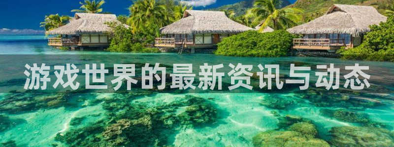 手机版高德娱乐客户端下载：游戏世界的最新资讯与动态