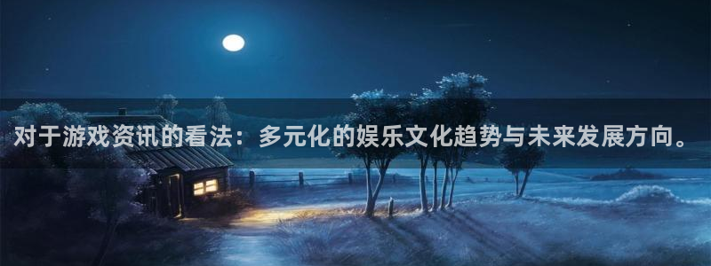高德娱乐平台登录线路：对于游戏资讯的看法：多元化的娱乐文化趋