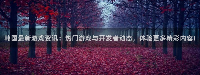 高德娱乐4主管：韩国最新游戏资讯：热门游戏与开发者动态，体验