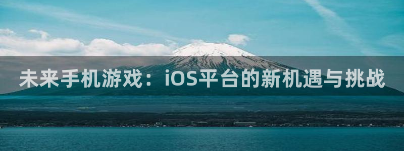 高德娱乐的意思：未来手机游戏：iOS平台的新机遇与挑战