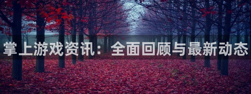 高德娱乐网址注册：掌上游戏资讯：全面回顾与最新动态